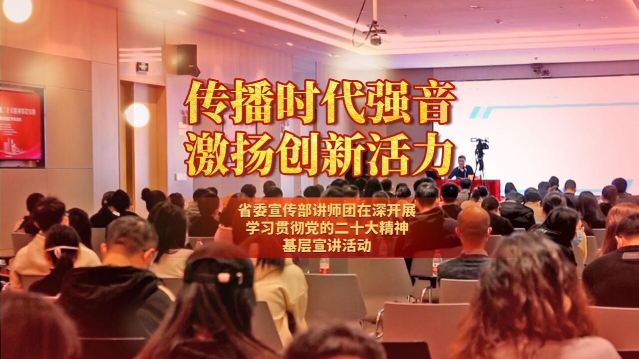 传播时代强音,激扬创新活力 | 省委宣传部讲师团在深开展学习贯彻党的二十大精神基层宣讲活动