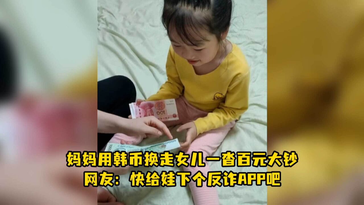 妈妈用韩币换走女儿一沓百元大钞,网友:快给娃下个反诈APP吧