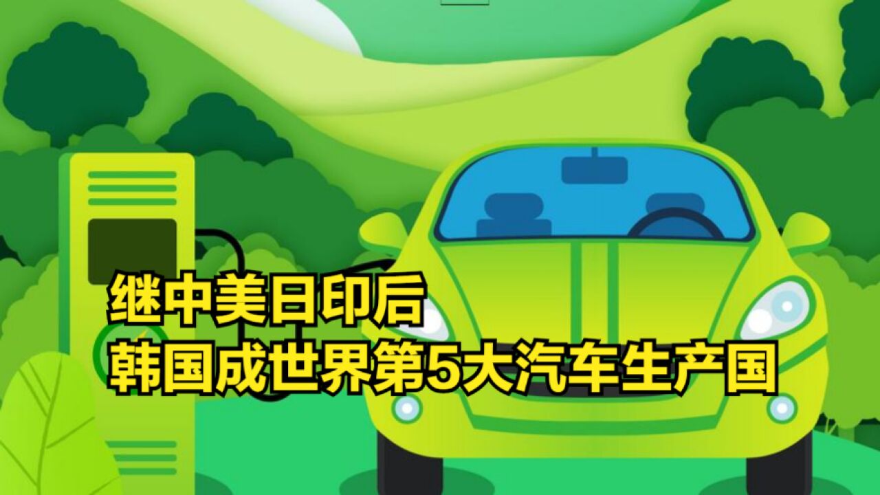 继中美日印后,韩国成世界第5大汽车生产国,2022年产量创新高