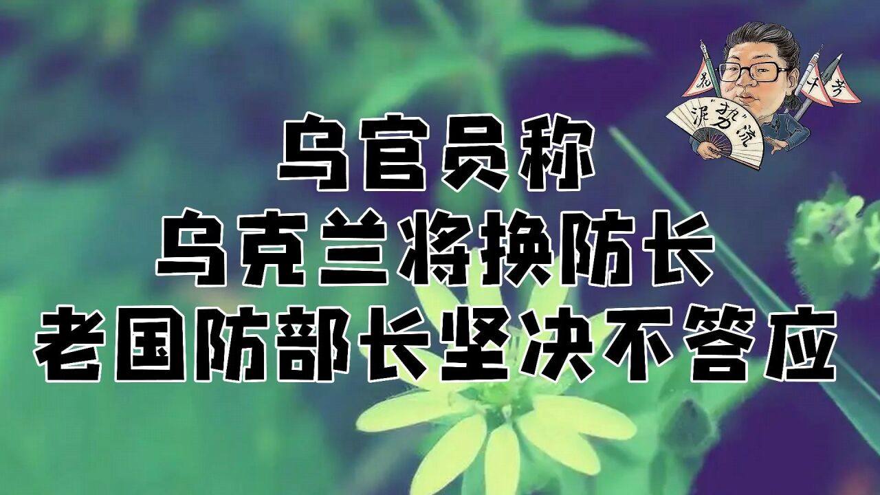 花千芳:乌官员称乌克兰将换防长,老国防部长坚决不答应