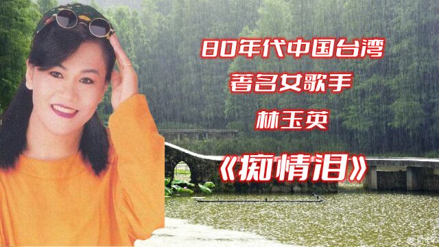 伤感情歌《痴情泪》,演唱80年代中国台湾著名女歌手林玉英