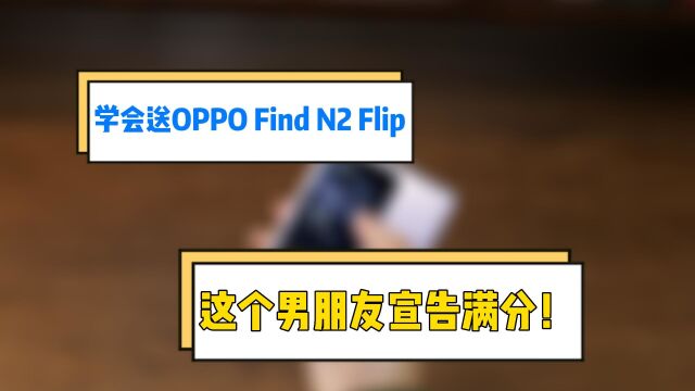 学会送OPPO Find N2 Flip,这个男朋友宣告满分!