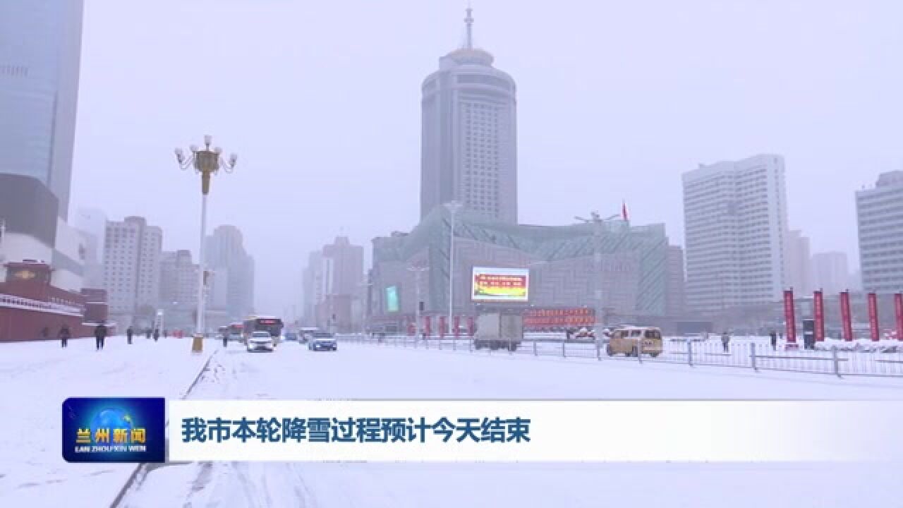 【兰州新闻】我市本轮降雪过程预计今天结束