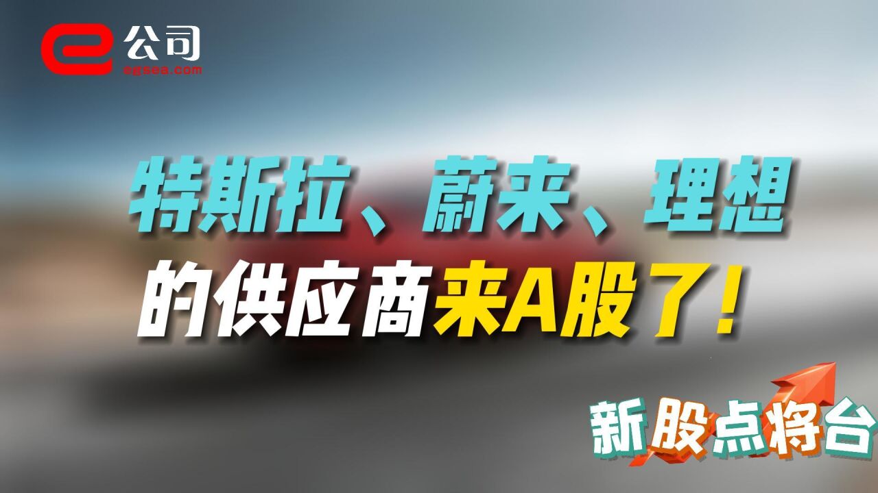 【新股点将台】特斯拉、蔚来、理想的供应商来A股了!