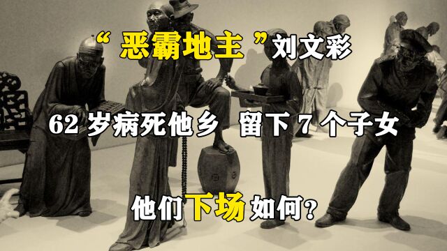 “恶霸地主”刘文彩62岁病死他乡,留下7个子女,他们下场如何?