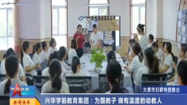 兴华学前教育集团:为国教子,做有温度的幼教人