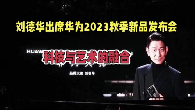 刘德华出席华为2023秋季新品发布会:科技与艺术的完美交融