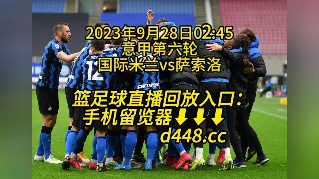 2023意甲第六轮官方直播:国际米兰vs萨索洛(高清)视频在线观看