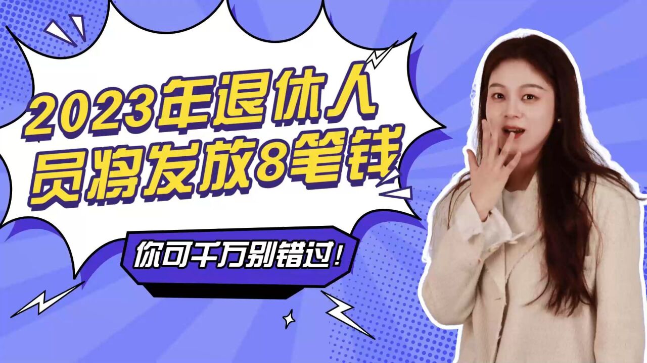 2023年退休人员将发放8笔钱,你可千万别错过!