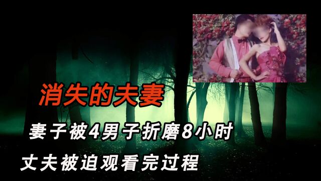 消失的夫妻,妻子被4名男子折磨8小时,丈夫被迫看完全过程.