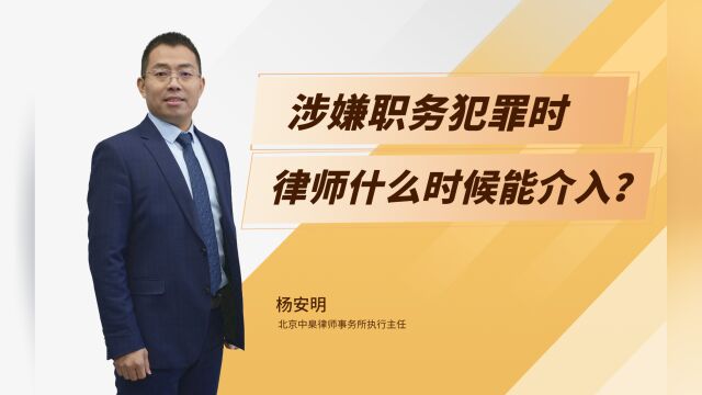 杨安明律师:涉嫌职务犯罪时,律师什么时候能介入?