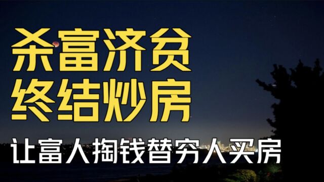 杀富济贫终结炒房!把富人套牢在房地产里,让穷人都住上好房子?