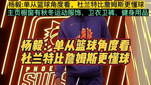 杨毅: 单从篮球角度看,杜兰特比詹姆斯更懂球?