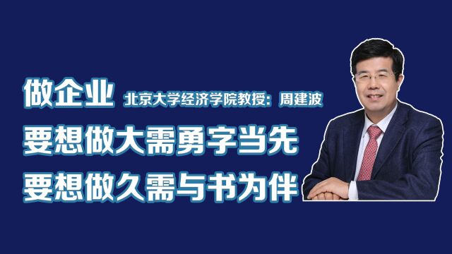 北京大学经济学院周建波教授:做企业要想做大需勇字当先,要想做久需与书为伴!