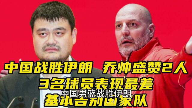 中国男篮战胜伊朗,3名球员表现最差,上空篮不进,基本告别国家队