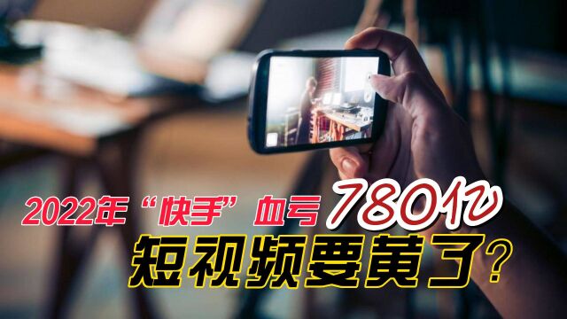 2022年快手血亏780亿,短视频要黄了?