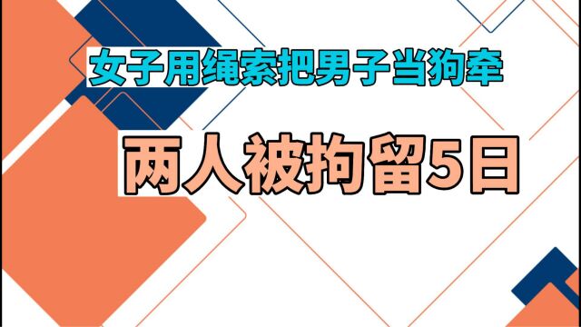 女子用绳索把男子当狗牵,两人被拘留5日