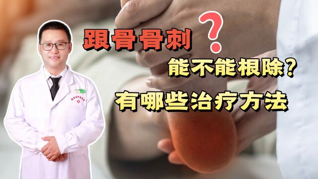 跟骨骨刺能不能根除?有哪些治疗方法?听骨科医生说