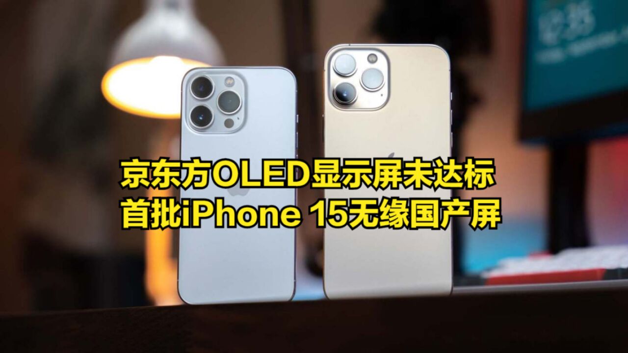 京东方OLED显示屏未达标,首批iPhone15系列无缘国产屏