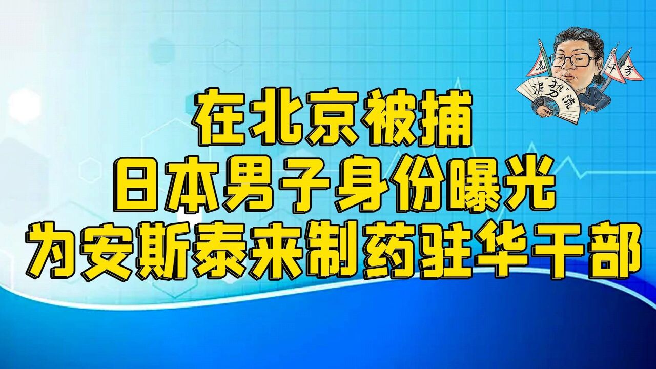 花千芳:在北京被捕日本男子身份曝光,为安斯泰来制药驻华干部