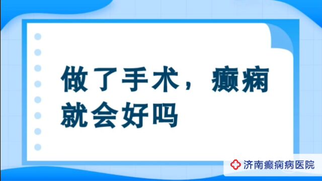 全国那家医院看癫痫病好?济南癫痫病医院夏丽娅医生讲解:做了手术癫痫就会好吗