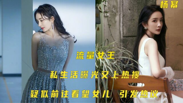 热搜女王杨幂,私生活曝光又上热搜,疑似看望女儿引发热议