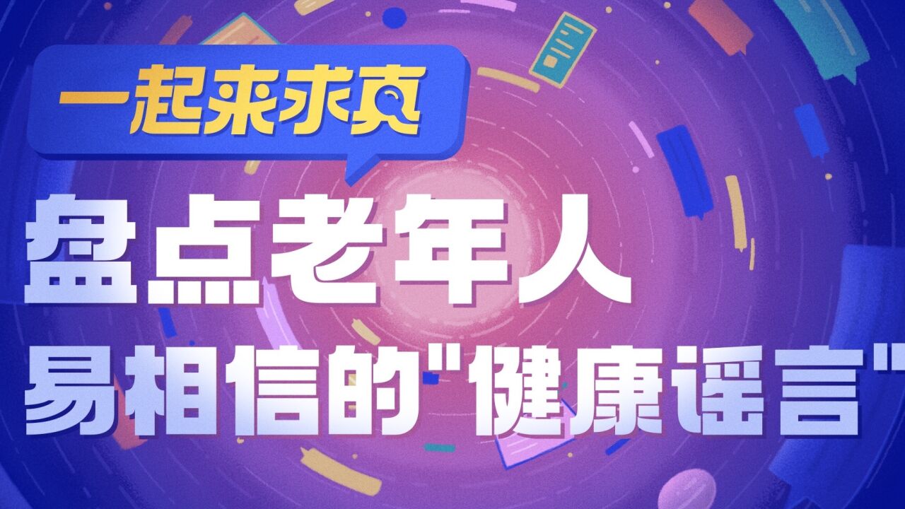 一起来求真|盘点不靠谱的健康养生办法,快告诉爸妈别再被骗了