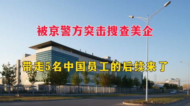 北京警方突击搜查美企,带走5名中国员工的后续来了