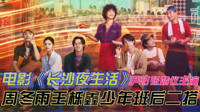 电影《长沙夜生活》,尹昉张婧仪主演,周冬雨王栎鑫少年班后二搭