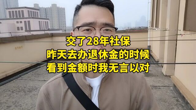 交了28年社保,昨天去办退休金的时候,看到金额时我无言以对