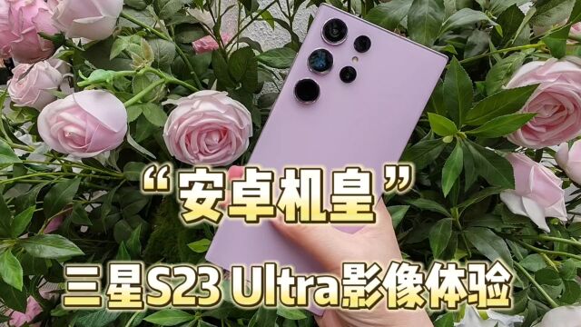 “安卓机皇”三星S23 Ultra影像体验