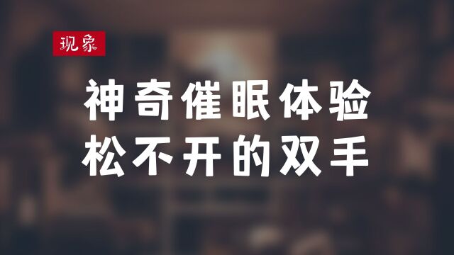 神奇的催眠体验/松不开的双手,带你体验真实被催眠的感受!!!