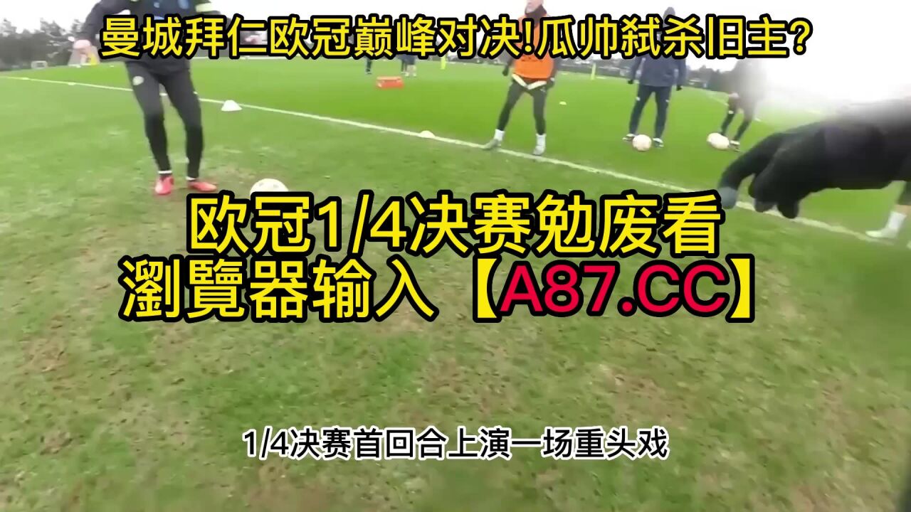 欧冠1/4决赛官方免费直播 :曼城vs拜仁慕尼黑在线(现场)高清赛事视频全场