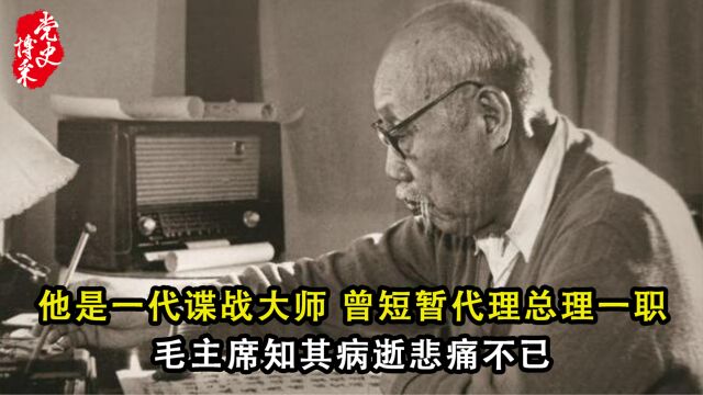 他是一代谍战大师,曾短暂代理总理一职,毛主席知其病逝悲痛不已