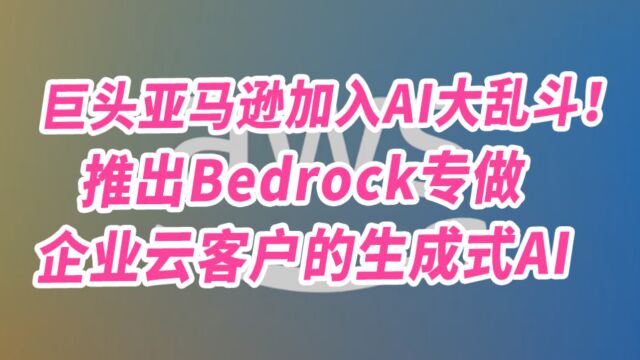 巨头亚马逊加入AI大乱斗!推出Bedrock专做企业云客户的生成式AI