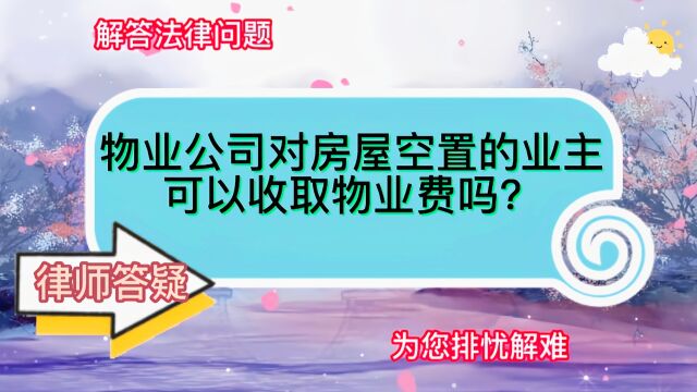 物业公司对房屋空置的业主可以收取物业费吗?