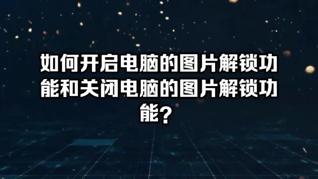 如何开启电脑的图片解锁功能和关闭电脑的图片解锁功能?