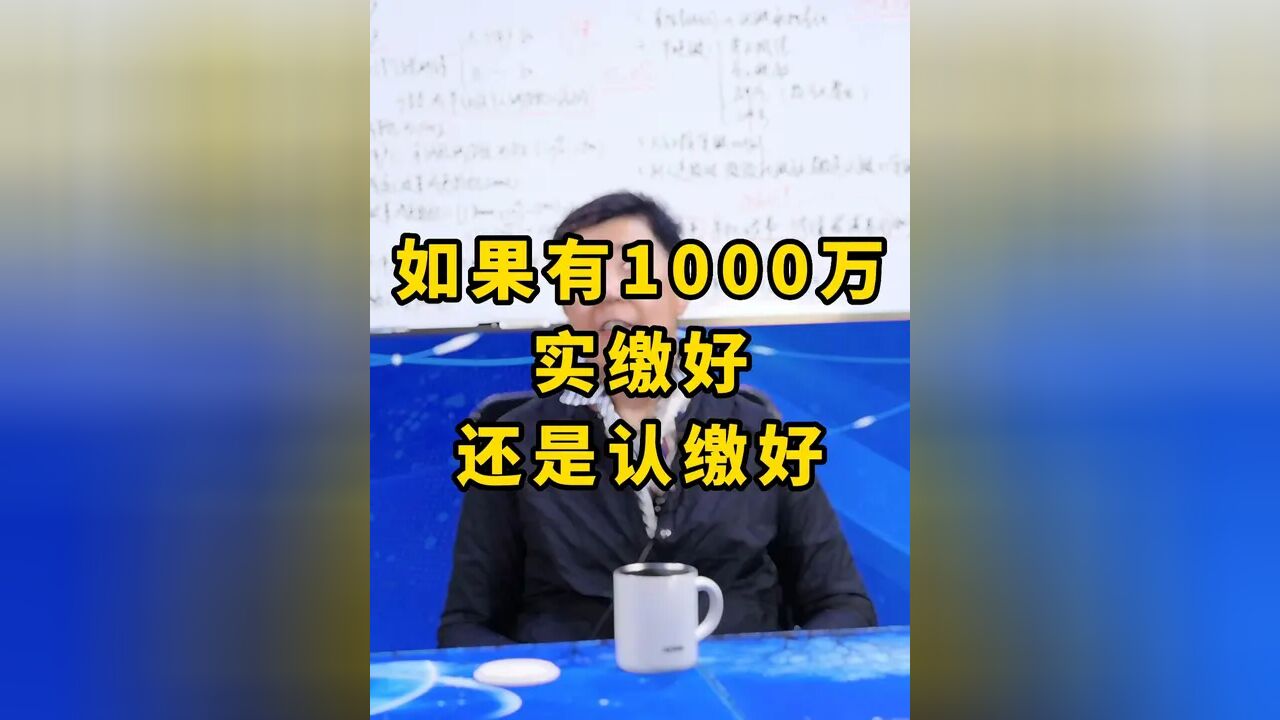 如果有1000万实缴好还是认缴好 #财税 #会计