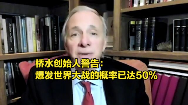 桥水创始人警告:爆发世界大战的概率已达50%,希望中美促和平