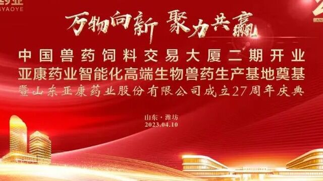 万物向新,聚力共赢——中国兽药饲料交易大厦二期开业、亚康智能化高端生物兽药生产基地奠基暨山东亚康药业股份有限公司成立27周年庆典