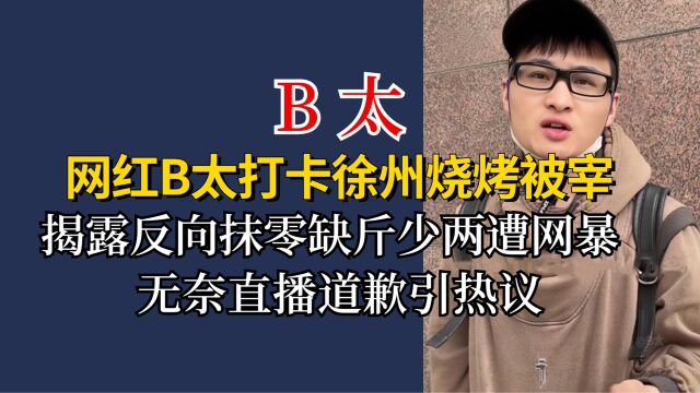 B太打卡徐州烧烤被宰,揭反向抹零缺斤少两遭网暴,无奈直播道歉