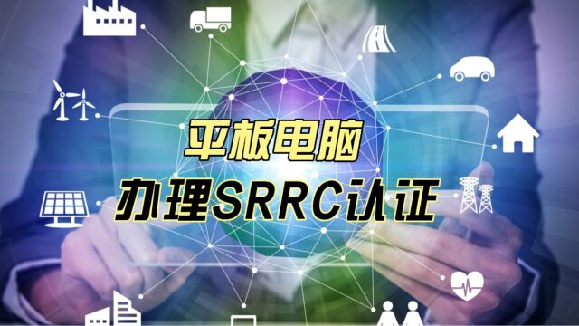 进入中国市场销售的平板电脑需要办理SRRC认证