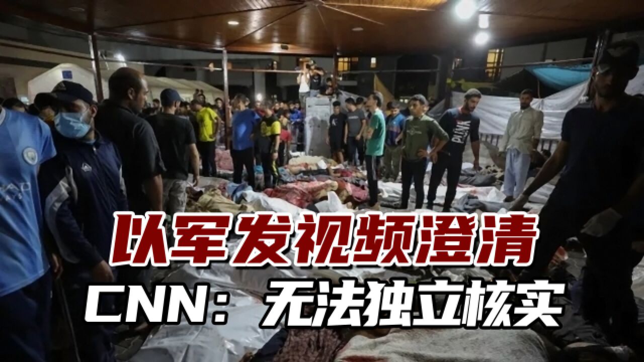 以军发视频澄清,CNN:有蒙太奇剪辑手法,无法独立核实