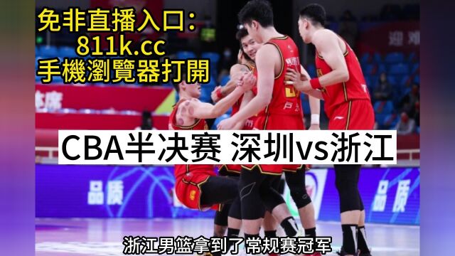 CBA半决赛官方直播:深圳vs浙江 在线(赛事)视频观看现场直播观看