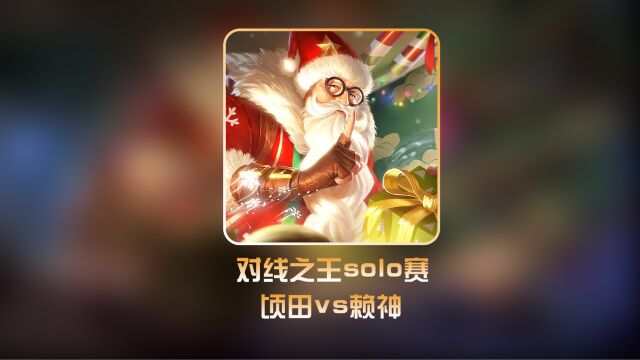 赖神对线之王solo赛第三小组最终战:赖神vs德华爱徒顷田