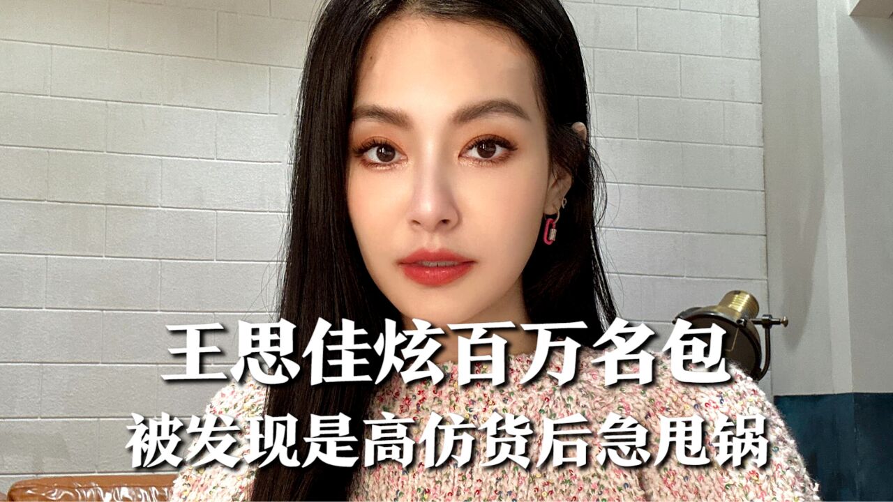 女星王思佳炫百万名包,被发现拿高仿货冒充名流,急甩锅表示被代购骗