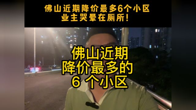 佛山楼市:业主血亏哭晕,佛山近期降价最多的6 个小区有哪些?