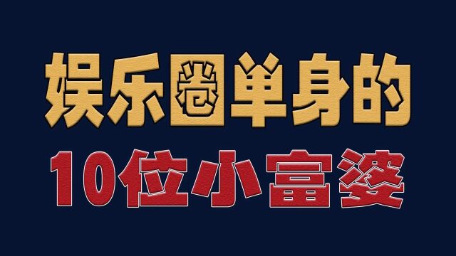 单身的10位小富婆,漂亮又有钱的小姐姐,你最喜欢谁?