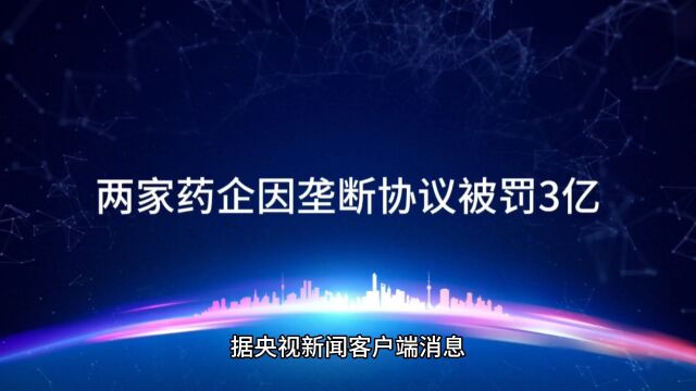 两家药企因垄断协议被罚3亿