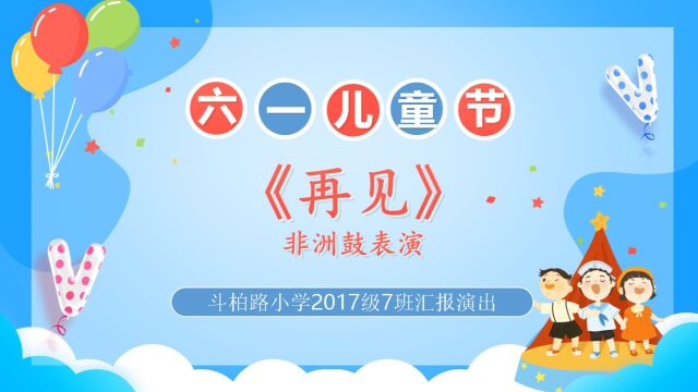 斗柏路小学2017级7班六一汇报演出《再见》